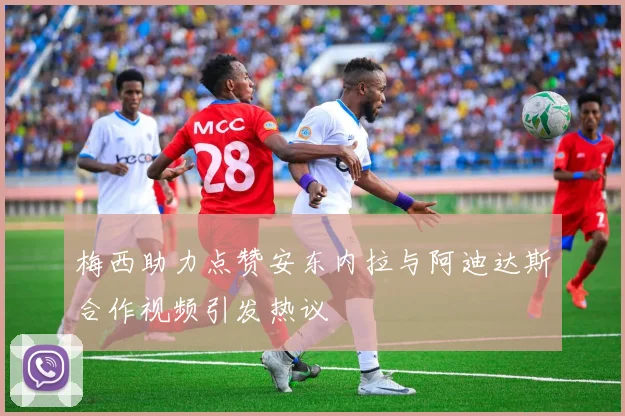 梅西助力点赞安东内拉与阿迪达斯合作视频引发热议