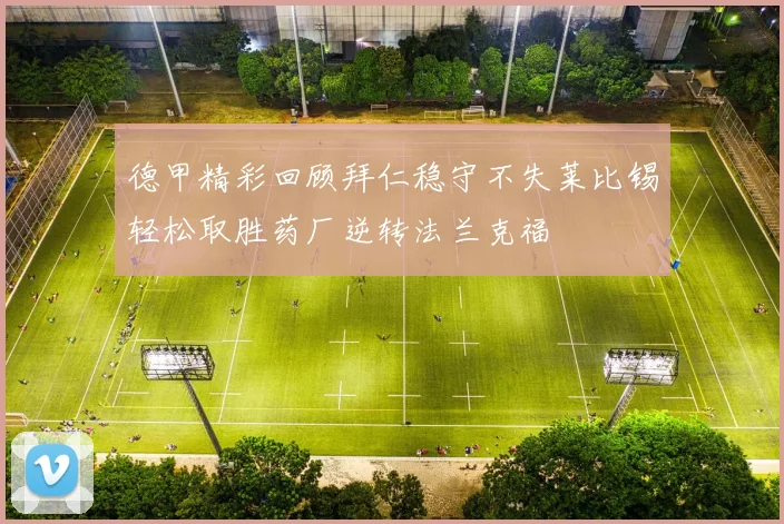 德甲精彩回顾拜仁稳守不失莱比锡轻松取胜药厂逆转法兰克福