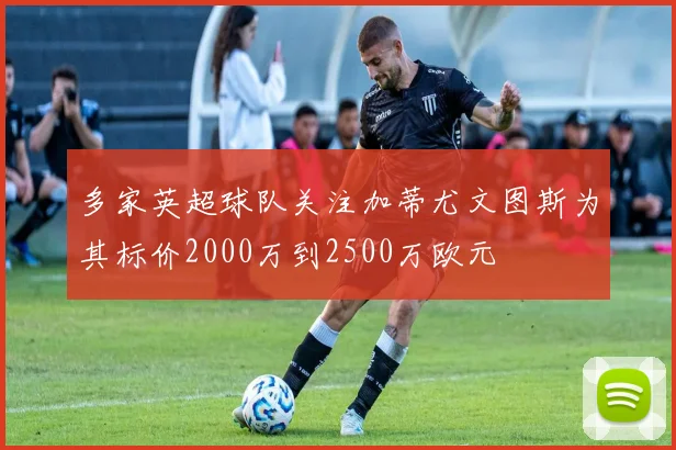 多家英超球队关注加蒂尤文图斯为其标价2000万到2500万欧元