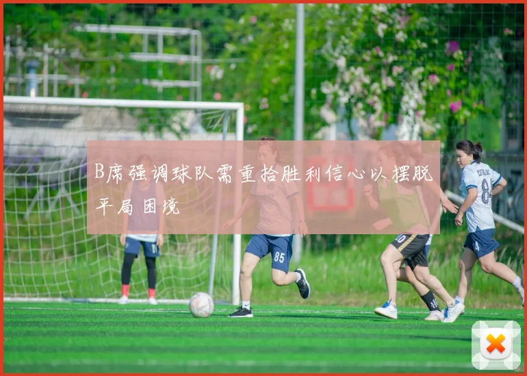 B席强调球队需重拾胜利信心以摆脱平局困境