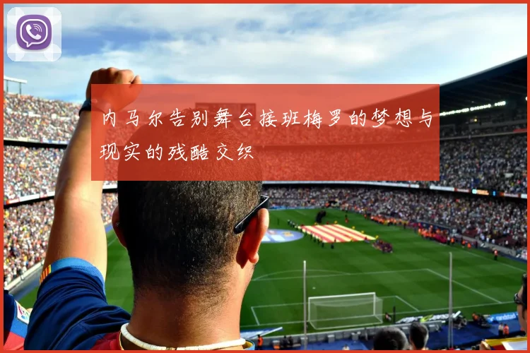 内马尔告别舞台接班梅罗的梦想与现实的残酷交织