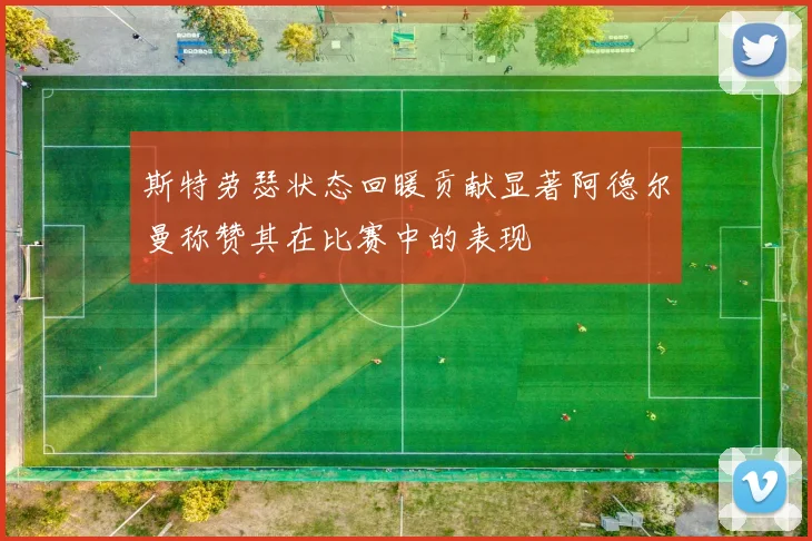 斯特劳瑟状态回暖贡献显著阿德尔曼称赞其在比赛中的表现