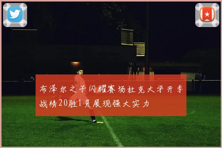 布泽尔之子闪耀赛场杜克大学开季战绩20胜1负展现强大实力