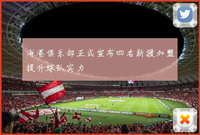 海港俱乐部正式宣布四名新援加盟提升球队实力