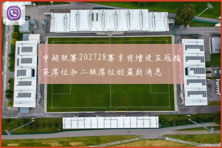 中超联赛202728赛季将增设亚冠精英席位和二级席位的最新消息
